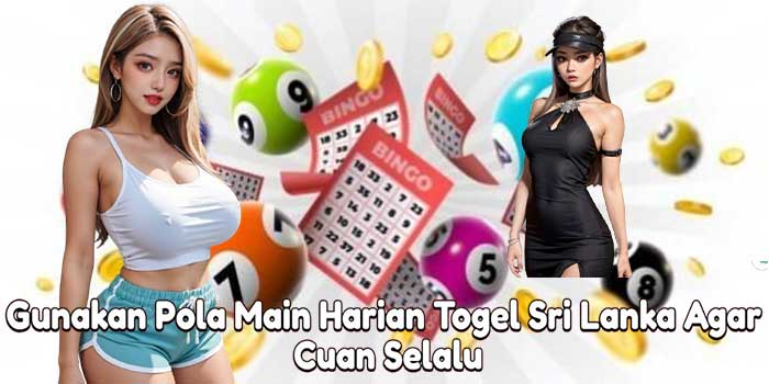Gunakan Pola Main Harian Togel Sri Lanka Agar Cuan Selalu